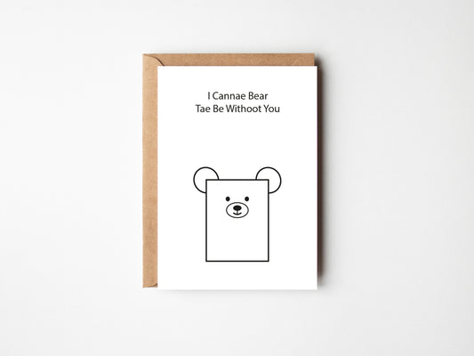 I Cannae Bear Tae Be Withoot You | Greeting Card