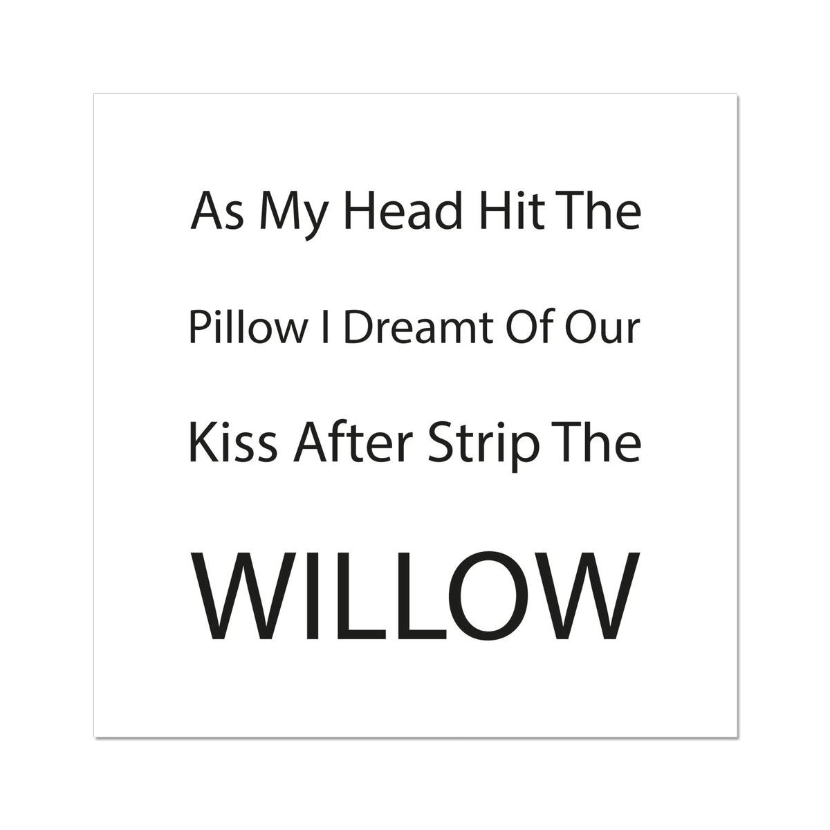 As My Head Hit The Pillow I Dreamt Of Our Kiss After Strip The Willow | Giclee Print